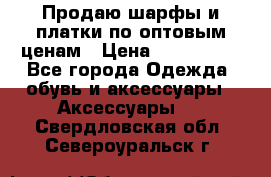 Продаю шарфы и платки по оптовым ценам › Цена ­ 300-2500 - Все города Одежда, обувь и аксессуары » Аксессуары   . Свердловская обл.,Североуральск г.